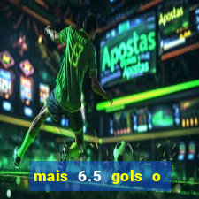 mais 6.5 gols o que significa